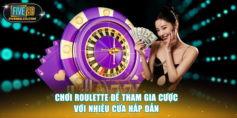 Chơi Roulette để tham gia cược với nhiều cửa hấp dẫn